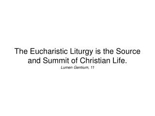 The Eucharistic Liturgy is the Source and Summit of Christian Life. Lumen Gentium, 11