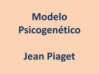 Modelo Psicogenético Jean Piaget