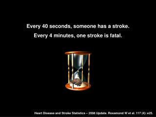 Every 40 seconds, someone has a stroke. Every 4 minutes, one stroke is fatal.