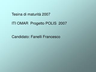 Tesina di maturità 2007 ITI OMAR Progetto POLIS 2007 Candidato: Fanelli Francesco