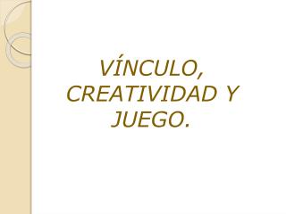 VÍNCULO, CREATIVIDAD Y JUEGO.