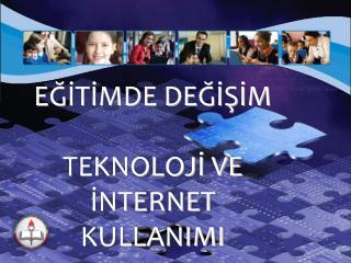 EĞİTİMDE DEĞİŞİM TEKNOLOJİ VE İNTERNET KULLANIMI