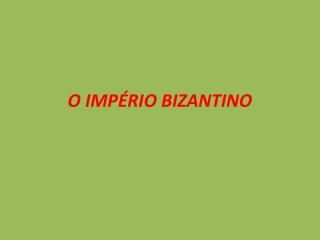 O IMPÉRIO BIZANTINO