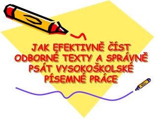 JAK EFEKTIVNĚ ČÍST ODBORNÉ TEXTY A SPRÁVNĚ PSÁT VYSOKOŠKOLSKÉ PÍSEMNÉ PRÁCE