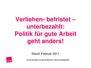 Verliehen- befristet – unterbezahlt: Politik für gute Arbeit geht anders! Stand: Februar 2011