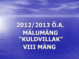 2012/2013 Õ.A. MÄLUMÄNG “KULDVILLAK” VIII MÄNG