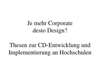 Je mehr Corporate desto Design? Thesen zur CD-Entwicklung und Implementierung an Hochschulen