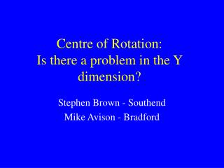 Centre of Rotation: Is there a problem in the Y dimension?