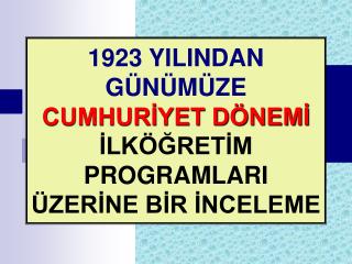 1923 YILINDAN GÜNÜMÜZE CUMHURİYET DÖNEMİ İLKÖĞRETİM PROGRAMLARI ÜZERİNE BİR İNCELEME