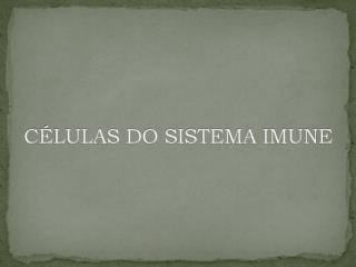 CÉLULAS DO SISTEMA IMUNE