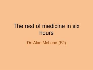 The rest of medicine in six hours