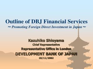 Outline of DBJ Financial Services ～ Promoting Foreign Direct Investment in Japan ～