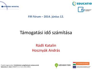 FIR Fórum – 2014. június 12. Támogatási idő számítása Rádli Katalin Hosznyák András