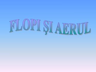 FLOPI ŞI AERUL