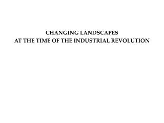 CHANGING LANDSCAPES AT THE TIME OF THE INDUSTRIAL REVOLUTION