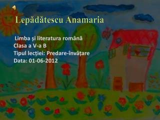 Limba și literatura română C lasa a V-a B T ipul lec ț iei : Predare-învățare Data : 01-06-2012