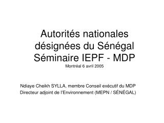Autorités nationales désignées du Sénégal Séminaire IEPF - MDP Montréal 6 avril 2005