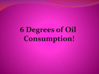 6 Degrees of Oil Consumption!