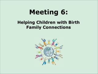 Meeting 6: Helping Children with Birth Family Connections