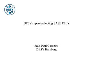 DESY superconducting SASE FEL’s Jean-Paul Carneiro DESY Hamburg