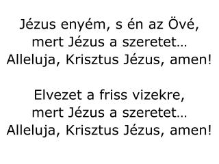 Szentlelkével betölt engem, mert Jézus a szeretet… Alleluja, Krisztus Jézus, amen!