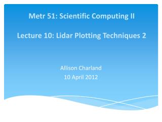 Metr 51: Scientific Computing II Lecture 10: Lidar Plotting Techniques 2