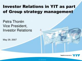 Investor Relations in YIT as part of Group strategy management Petra Thorén Vice President,