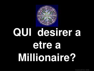 QUI desirer a etre a Millionaire?