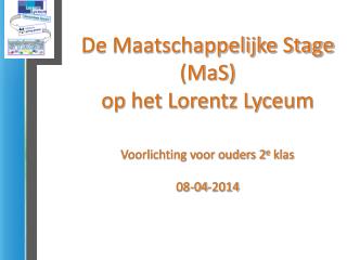 De Maatschappelijke Stage (MaS) op het Lorentz Lyceum Voorlichting voor ouders 2 e klas