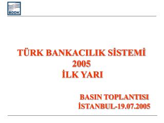 TÜRK BANKACILIK SİSTEMİ 2005 İLK YARI BASIN TOPLANTISI 				İSTANBUL-19.07.2005