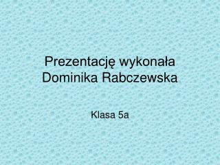 Prezentację wykonała Dominika Rabczewska