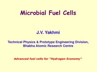 Microbial Fuel Cells J.V. Yakhmi Technical Physics &amp; Prototype Engineering Division,