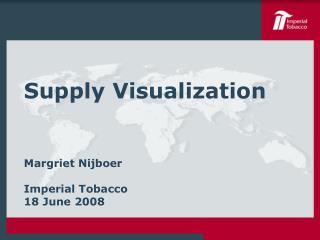 Supply Visualization Margriet Nijboer Imperial Tobacco 18 June 2008