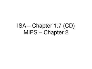 ISA â€“ Chapter 1.7 (CD) MIPS â€“ Chapter 2