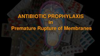 ANTIBIOTIC PROPHYLAXIS in Premature Rupture of Membranes