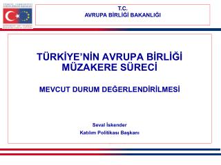 TÜRKİYE’NİN AVRUPA BİRLİĞİ MÜZAKERE SÜRECİ MEVCUT DURUM DEĞERLENDİRİLMESİ Seval İskender