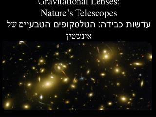 Gravitational Lenses: Nature’s Telescopes עדשות כבידה: הטלסקופים הטבע יים של אינשטין