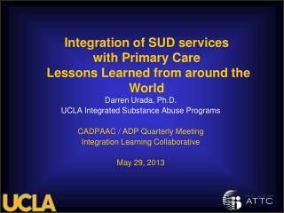 Darren Urada, Ph.D. UCLA Integrated Substance Abuse Programs CADPAAC / ADP Quarterly Meeting