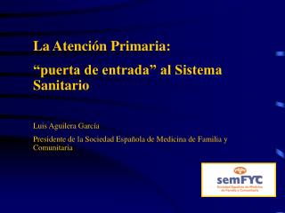 La Atención Primaria: “puerta de entrada” al Sistema Sanitario Luis Aguilera García