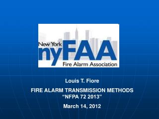 Louis T. Fiore FIRE ALARM TRANSMISSION METHODS “NFPA 72 2013” March 14, 2012