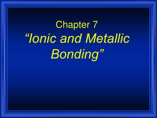 Chapter 7 “Ionic and Metallic Bonding”