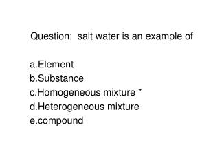 Question: salt water is an example of Element Substance Homogeneous mixture *
