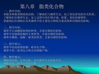 第八章 脂类化合物 一、教学目的： 掌握各种脂类物质的结构，了解他们与烟草生长，加工变化密切的有关性质。 了解他们在烟草生长，加工过程中的生物合成，积累，变化的规律性。