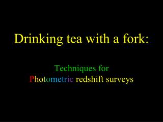 Drinking tea with a fork: Techniques for P h o t o me tr ic redshift surveys