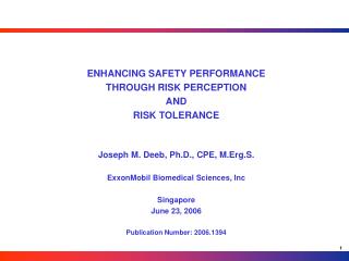 ENHANCING SAFETY PERFORMANCE THROUGH RISK PERCEPTION AND RISK TOLERANCE Joseph M. Deeb, Ph.D., CPE, M.Erg.S. ExxonMobi
