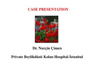 CASE PRESENTATION Dr. Nurçin Çimen Private Beylikdüzü Kolan Hospital-İstanbul