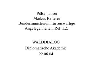 Präsentation Markus Reiterer Bundesministerium für auswärtige Angelegenheiten, Ref. I.2c