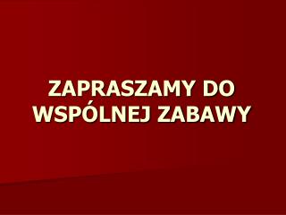 ZAPRASZAMY DO WSPÓLNEJ ZABAWY