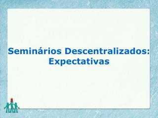 Seminários Descentralizados: Expectativas