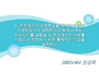 1. 하천에서의 오염현상을 해석하기 위한 지배방정식과 생화학적 반응에 관계된 파라미터를 실험실 및 현장에서의 자료를 바탕으로 추정하기 위한 통계적인 기법을 설명하라 .